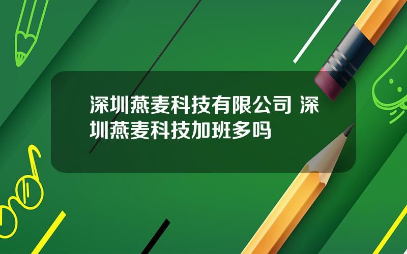 深圳燕麦科技有限公司 深圳燕麦科技加班多吗